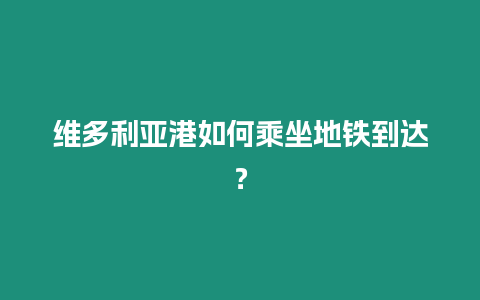 維多利亞港如何乘坐地鐵到達？