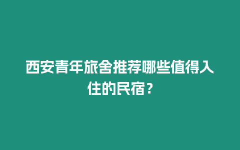 西安青年旅舍推薦哪些值得入住的民宿？