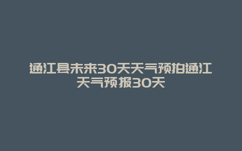 通江縣未來(lái)30天天氣預(yù)拍通江天氣預(yù)報(bào)30天