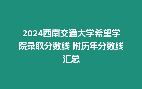 2024西南交通大學希望學院錄取分數線 附歷年分數線匯總