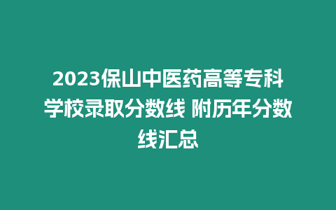 2023保山中醫(yī)藥高等?？茖W(xué)校錄取分?jǐn)?shù)線 附歷年分?jǐn)?shù)線匯總