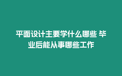 平面設計主要學什么哪些 畢業后能從事哪些工作