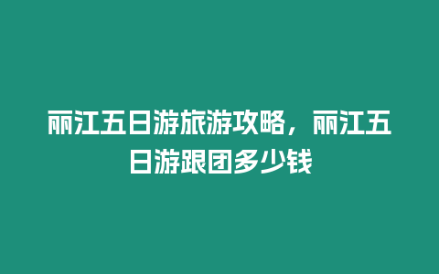 麗江五日游旅游攻略，麗江五日游跟團多少錢