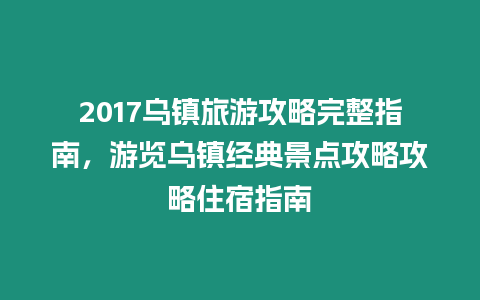 2017烏鎮旅游攻略完整指南，游覽烏鎮經典景點攻略攻略住宿指南