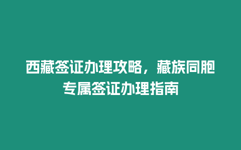 西藏簽證辦理攻略，藏族同胞專屬簽證辦理指南