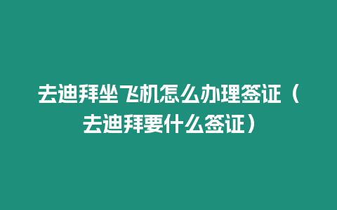 去迪拜坐飛機怎么辦理簽證（去迪拜要什么簽證）