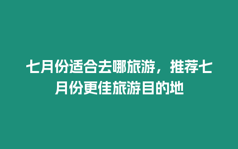 七月份適合去哪旅游，推薦七月份更佳旅游目的地