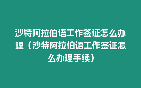 沙特阿拉伯語工作簽證怎么辦理（沙特阿拉伯語工作簽證怎么辦理手續）