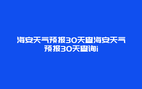 海安天氣預報30天查海安天氣預報30天查詢i