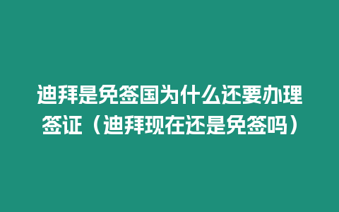 迪拜是免簽國為什么還要辦理簽證（迪拜現(xiàn)在還是免簽嗎）