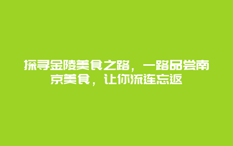 探尋金陵美食之路，一路品嘗南京美食，讓你流連忘返