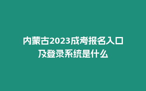 內蒙古2023成考報名入口及登錄系統是什么