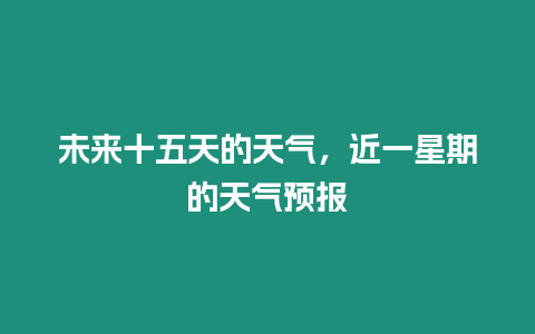 未來十五天的天氣，近一星期的天氣預報