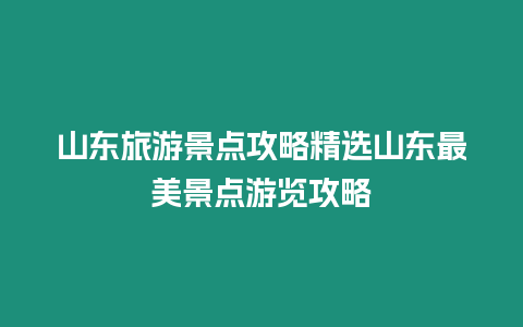 山東旅游景點(diǎn)攻略精選山東最美景點(diǎn)游覽攻略