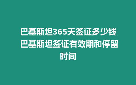 巴基斯坦365天簽證多少錢 巴基斯坦簽證有效期和停留時間