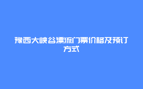 豫西大峽谷漂流門票價格及預訂方式