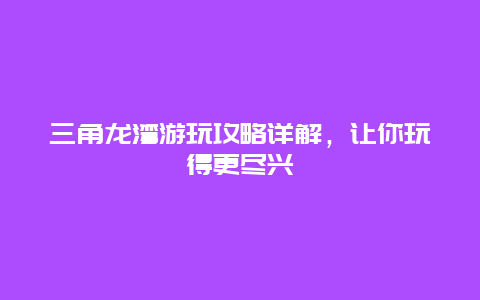 三角龍灣游玩攻略詳解，讓你玩得更盡興