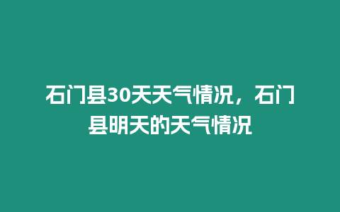 石門縣30天天氣情況，石門縣明天的天氣情況