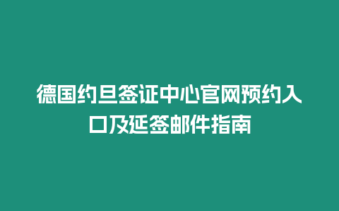 德國約旦簽證中心官網預約入口及延簽郵件指南