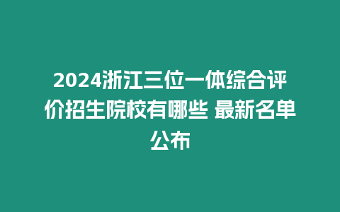 2024浙江三位一體綜合評價招生院校有哪些 最新名單公布