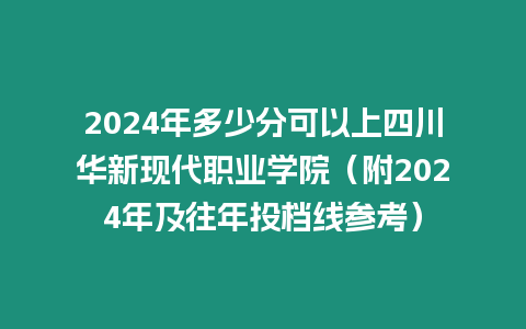 2024年多少分可以上四川華新現(xiàn)代職業(yè)學(xué)院（附2024年及往年投檔線參考）