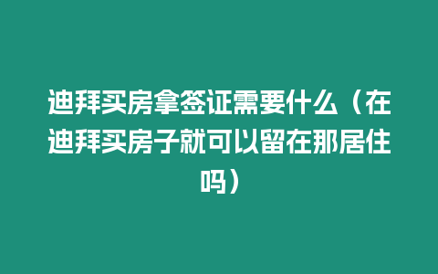 迪拜買房拿簽證需要什么（在迪拜買房子就可以留在那居住嗎）