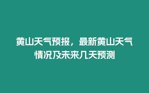 黃山天氣預(yù)報(bào)，最新黃山天氣情況及未來幾天預(yù)測(cè)