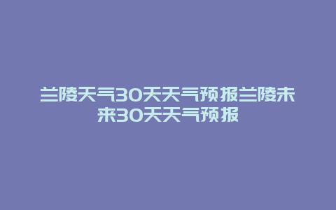 蘭陵天氣30天天氣預(yù)報(bào)蘭陵未來(lái)30天天氣預(yù)報(bào)