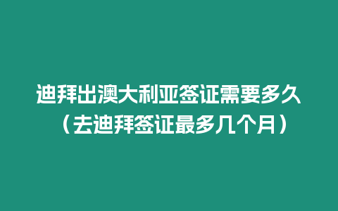 迪拜出澳大利亞簽證需要多久（去迪拜簽證最多幾個月）