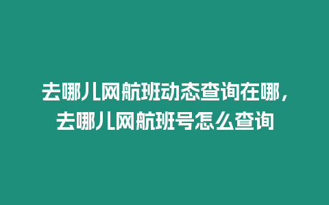 去哪兒網航班動態查詢在哪，去哪兒網航班號怎么查詢