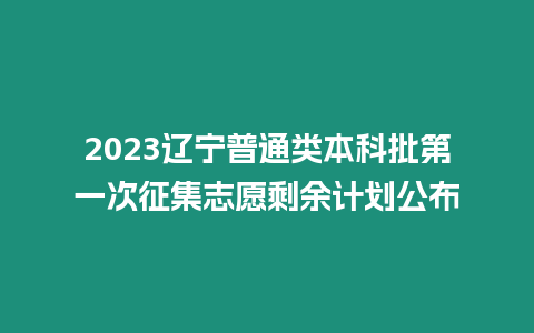 2023遼寧普通類本科批第一次征集志愿剩余計劃公布