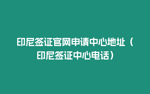 印尼簽證官網(wǎng)申請中心地址（印尼簽證中心電話）