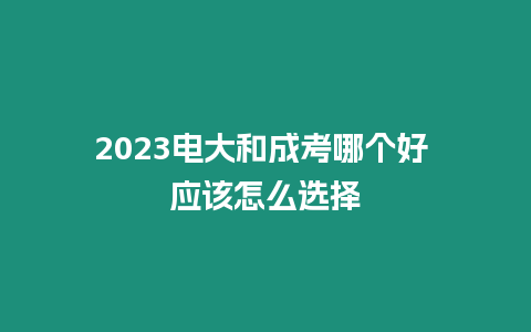 2023電大和成考哪個好 應該怎么選擇