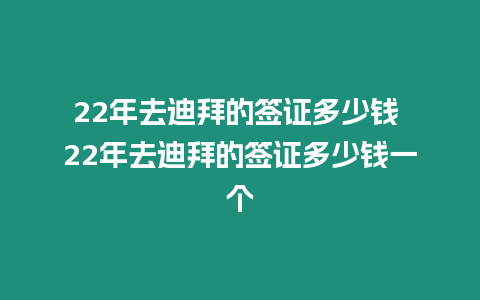 22年去迪拜的簽證多少錢 22年去迪拜的簽證多少錢一個