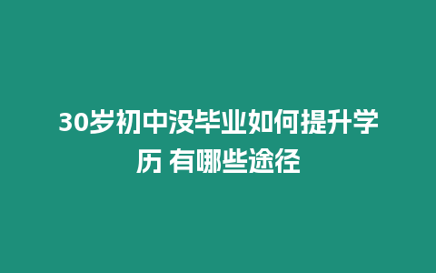 30歲初中沒畢業如何提升學歷 有哪些途徑