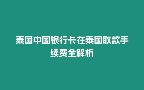 泰國中國銀行卡在泰國取款手續費全解析