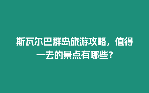 斯瓦爾巴群島旅游攻略，值得一去的景點有哪些？