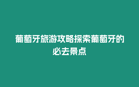 葡萄牙旅游攻略探索葡萄牙的必去景點