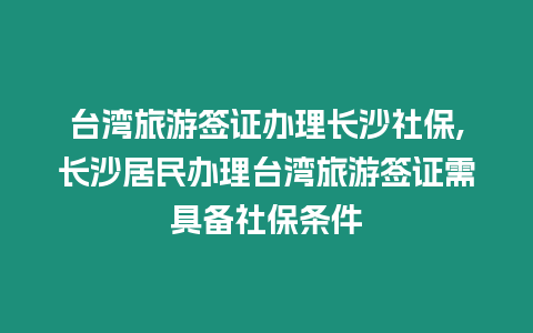 臺灣旅游簽證辦理長沙社保,長沙居民辦理臺灣旅游簽證需具備社保條件