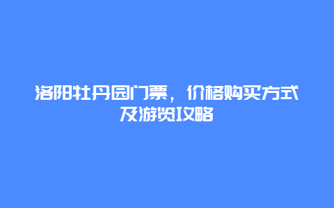 洛陽牡丹園門票，價格購買方式及游覽攻略