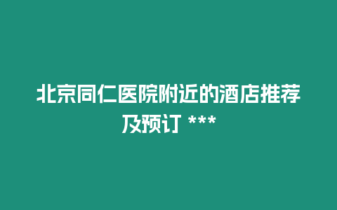 北京同仁醫院附近的酒店推薦及預訂 ***