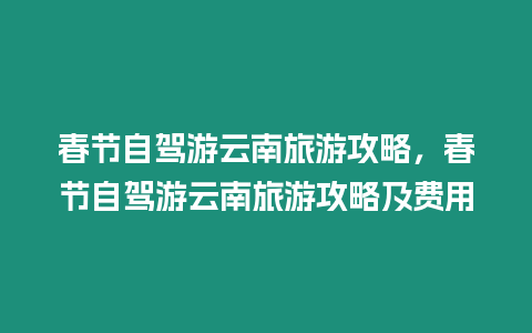 春節自駕游云南旅游攻略，春節自駕游云南旅游攻略及費用