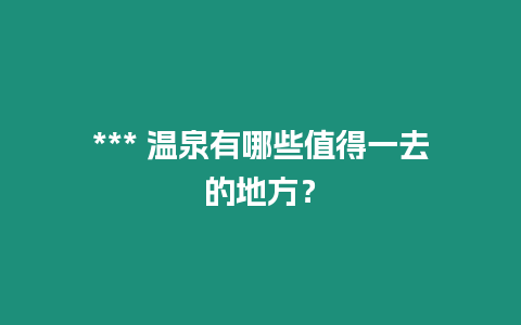 *** 溫泉有哪些值得一去的地方？