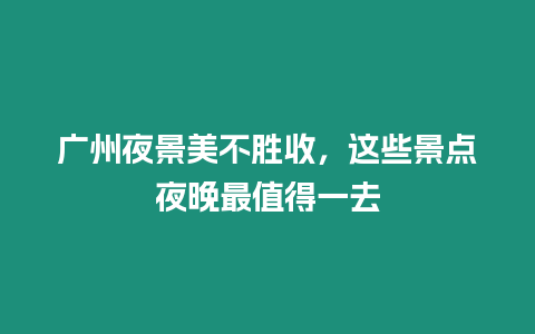 廣州夜景美不勝收，這些景點夜晚最值得一去