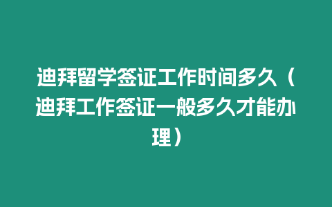 迪拜留學(xué)簽證工作時間多久（迪拜工作簽證一般多久才能辦理）