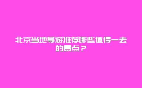 北京當地導游推薦哪些值得一去的景點？