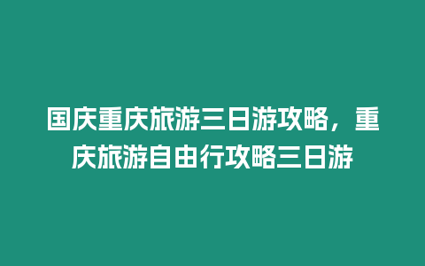 國慶重慶旅游三日游攻略，重慶旅游自由行攻略三日游