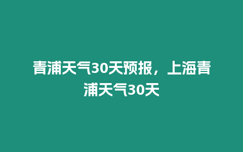 青浦天氣30天預報，上海青浦天氣30天