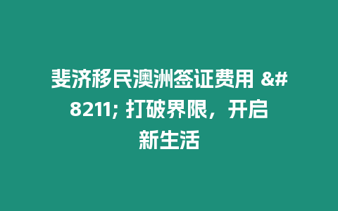 斐濟移民澳洲簽證費用 - 打破界限，開啟新生活