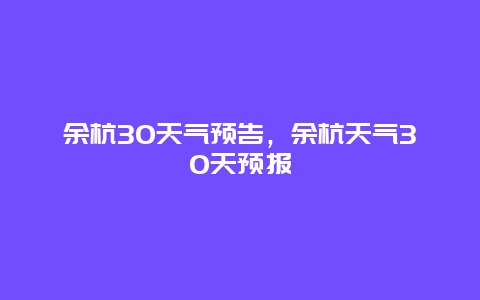 余杭30天氣預(yù)告，余杭天氣30天預(yù)報(bào)